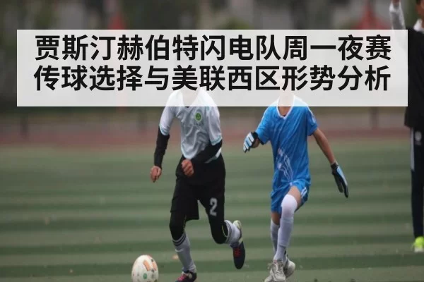 贾斯汀赫伯特闪电队周一夜赛传球选择与美联西区形势分析 | CS