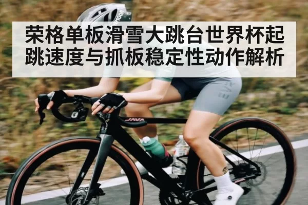 荣格单板滑雪大跳台世界杯起跳速度与抓板稳定性动作解析 | CS