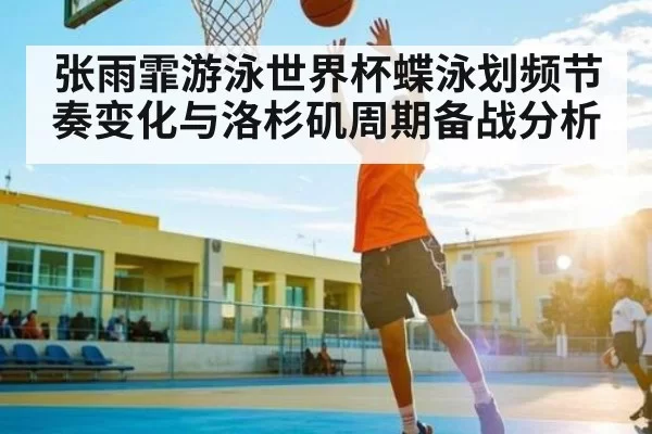 张雨霏游泳世界杯蝶泳划频节奏变化与洛杉矶周期备战分析 | CS
